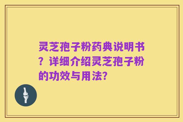 灵芝孢子粉药典说明书?详细介绍灵芝孢子粉的功效与用法?