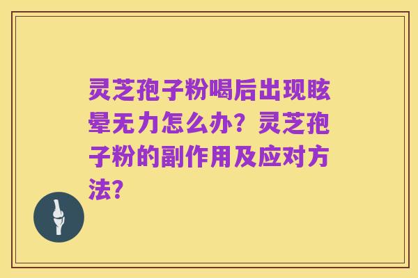 灵芝孢子粉喝后出现眩晕无力怎么办?灵芝孢子粉的副作用及应对方法?