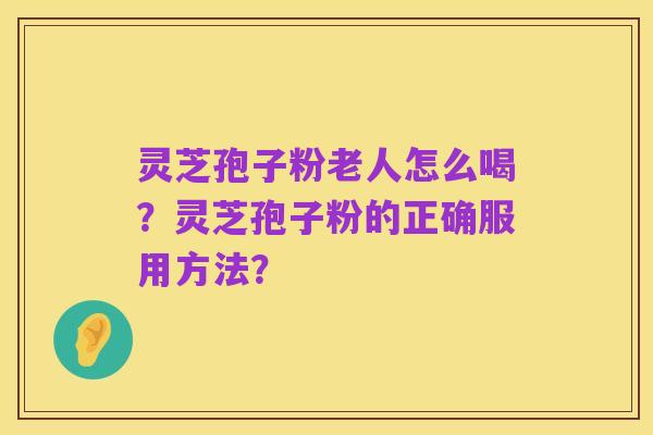 灵芝孢子粉老人怎么喝?灵芝孢子粉的正确服用方法?