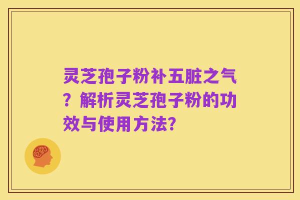 灵芝孢子粉补五脏之气?解析灵芝孢子粉的功效与使用方法?
