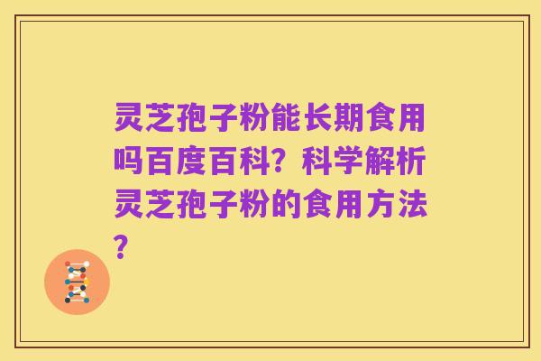 灵芝孢子粉能长期食用吗百度百科?科学解析灵芝孢子粉的食用方法?