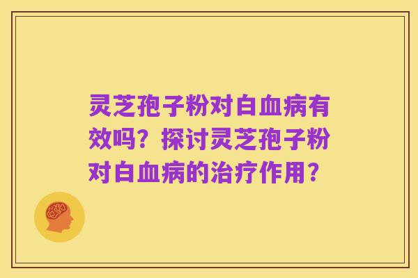 灵芝孢子粉对白血病有效吗?探讨灵芝孢子粉对白血病的治疗作用?