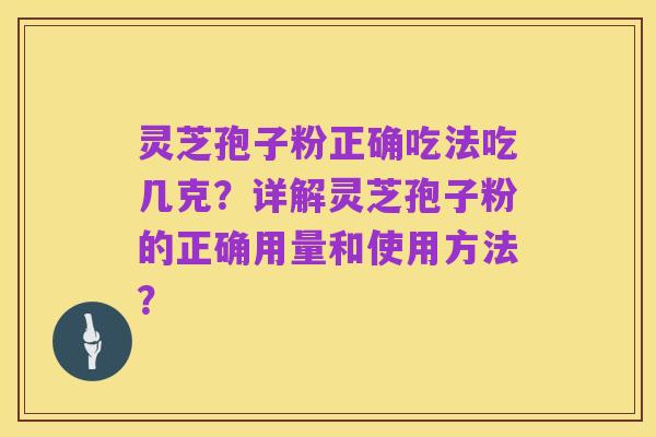 灵芝孢子粉正确吃法吃几克?详解灵芝孢子粉的正确用量和使用方法?