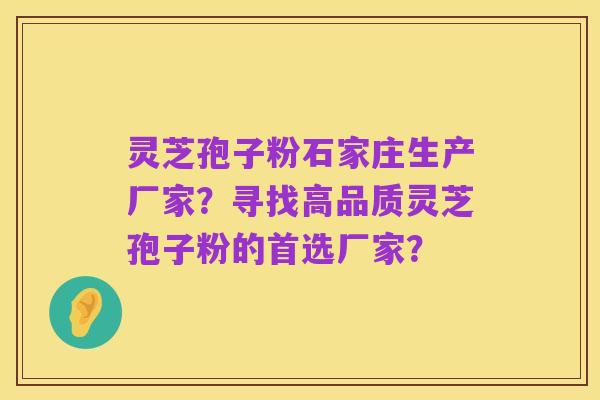 灵芝孢子粉石家庄生产厂家?寻找高品质灵芝孢子粉的首选厂家?