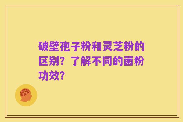 破壁孢子粉和灵芝粉的区别?了解不同的菌粉功效?