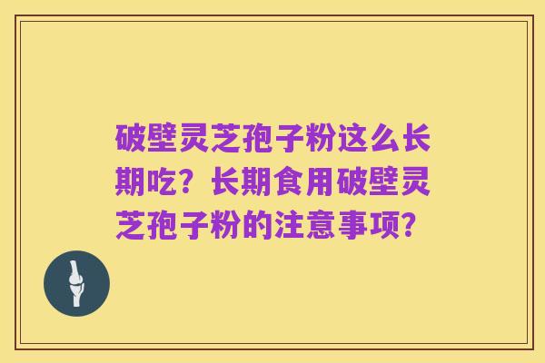 破壁灵芝孢子粉这么长期吃?长期食用破壁灵芝孢子粉的注意事项?
