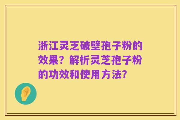 浙江灵芝破壁孢子粉的效果?解析灵芝孢子粉的功效和使用方法?