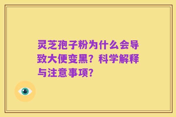 灵芝孢子粉为什么会导致大便变黑?科学解释与注意事项?