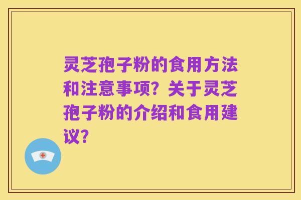 灵芝孢子粉的食用方法和注意事项？关于灵芝孢子粉的介绍和食用建议？