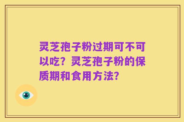 灵芝孢子粉过期可不可以吃?灵芝孢子粉的保质期和食用方法?