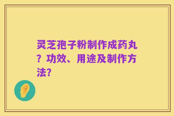 灵芝孢子粉制作成药丸?功效、用途及制作方法?