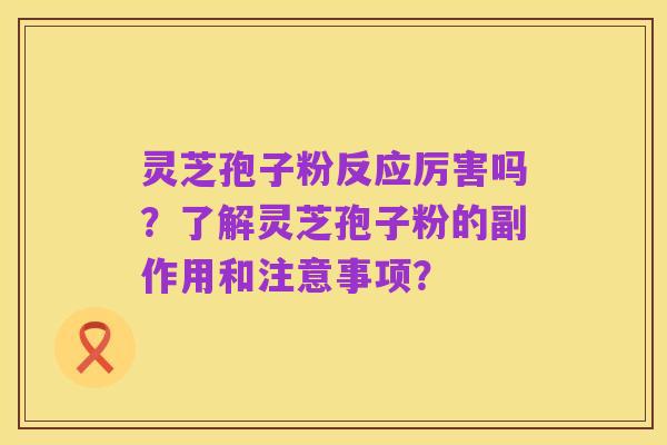 灵芝孢子粉反应厉害吗?了解灵芝孢子粉的副作用和注意事项?