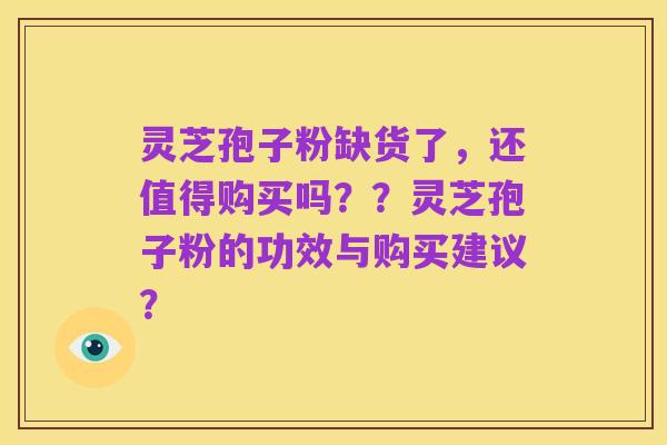 灵芝孢子粉缺货了,还值得购买吗??灵芝孢子粉的功效与购买建议?