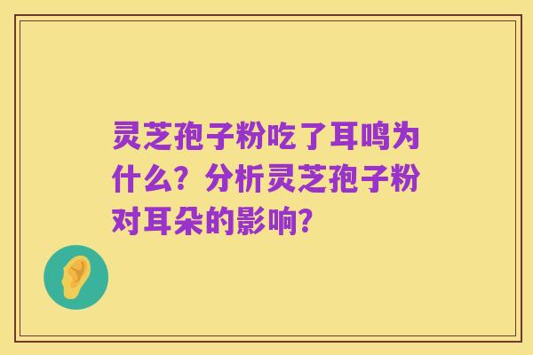 灵芝孢子粉吃了耳鸣为什么?分析灵芝孢子粉对耳朵的影响?