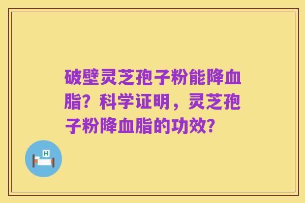 破壁灵芝孢子粉能降血脂?科学证明,灵芝孢子粉降血脂的功效?