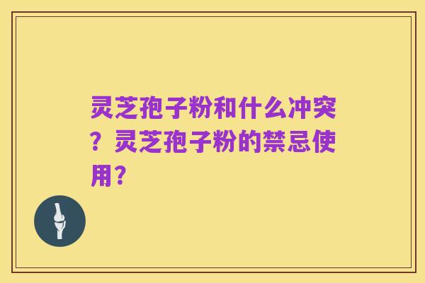 灵芝孢子粉和什么冲突?灵芝孢子粉的禁忌使用?