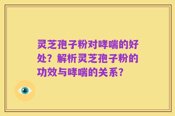 灵芝孢子粉对哮喘的好处？解析灵芝孢子粉的功效与哮喘的关系？