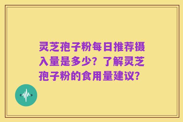 灵芝孢子粉每日推荐摄入量是多少?了解灵芝孢子粉的食用量建议?