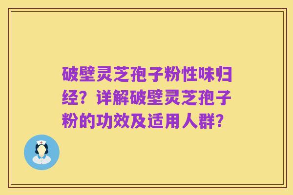 破壁灵芝孢子粉性味归经?详解破壁灵芝孢子粉的功效及适用人群?