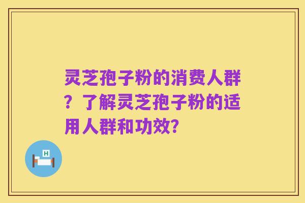 灵芝孢子粉的消费人群?了解灵芝孢子粉的适用人群和功效?