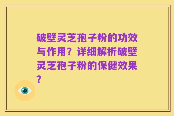 破壁灵芝孢子粉的功效与作用?详细解析破壁灵芝孢子粉的保健效果?