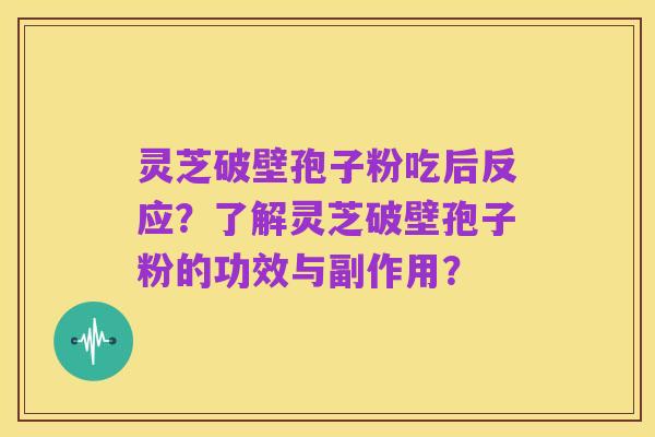 灵芝破壁孢子粉吃后反应？了解灵芝破壁孢子粉的功效与副作用？
