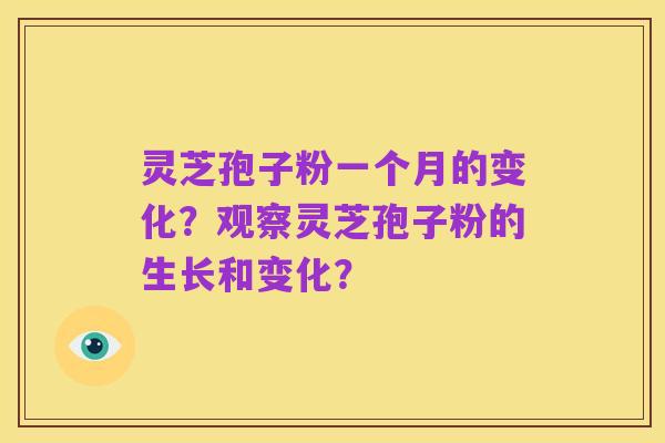 灵芝孢子粉一个月的变化？观察灵芝孢子粉的生长和变化？