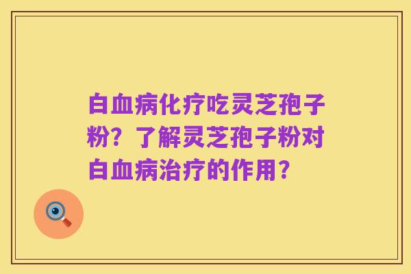 白血病化疗吃灵芝孢子粉？了解灵芝孢子粉对白血病治疗的作用？