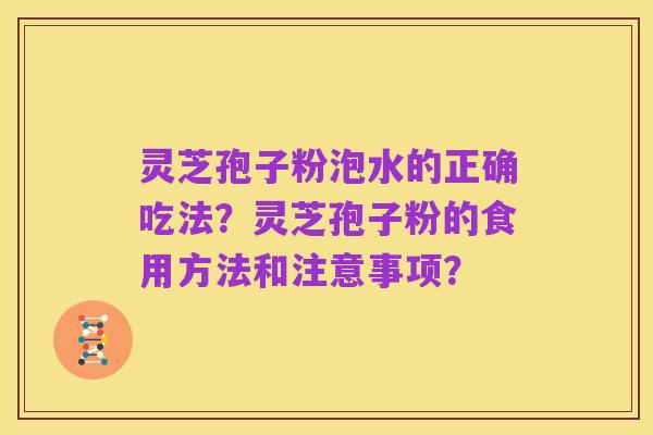 灵芝孢子粉泡水的正确吃法?灵芝孢子粉的食用方法和注意事项?