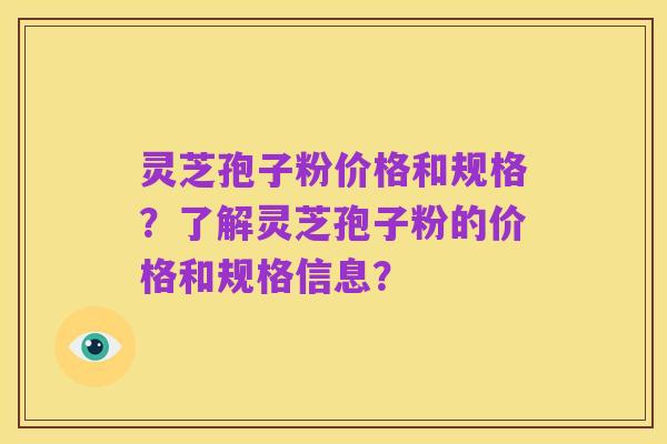灵芝孢子粉价格和规格?了解灵芝孢子粉的价格和规格信息?