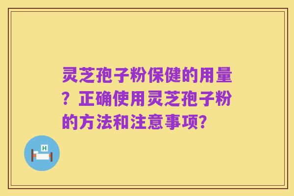 灵芝孢子粉保健的用量?正确使用灵芝孢子粉的方法和注意事项?