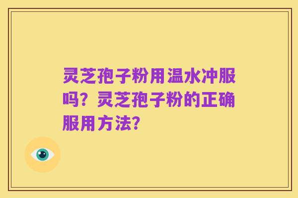 灵芝孢子粉用温水冲服吗?灵芝孢子粉的正确服用方法?