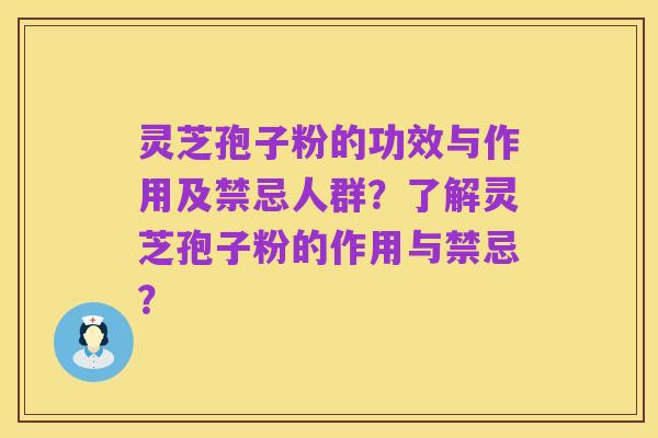灵芝孢子粉的功效与作用及禁忌人群？了解灵芝孢子粉的作用与禁忌？
