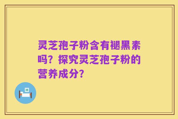 灵芝孢子粉含有褪黑素吗?探究灵芝孢子粉的营养成分?