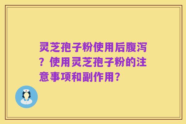 灵芝孢子粉使用后腹泻？使用灵芝孢子粉的注意事项和副作用？