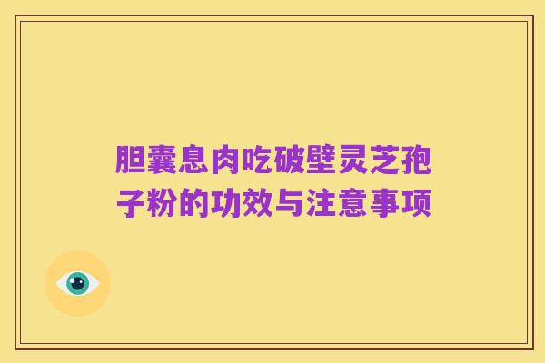 胆囊息肉吃破壁灵芝孢子粉的功效与注意事项