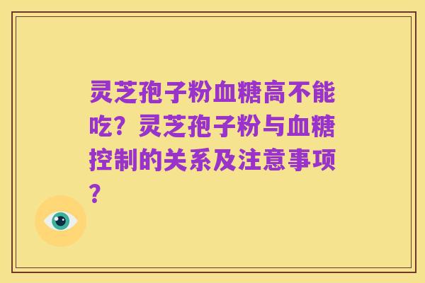 灵芝孢子粉血糖高不能吃?灵芝孢子粉与血糖控制的关系及注意事项?