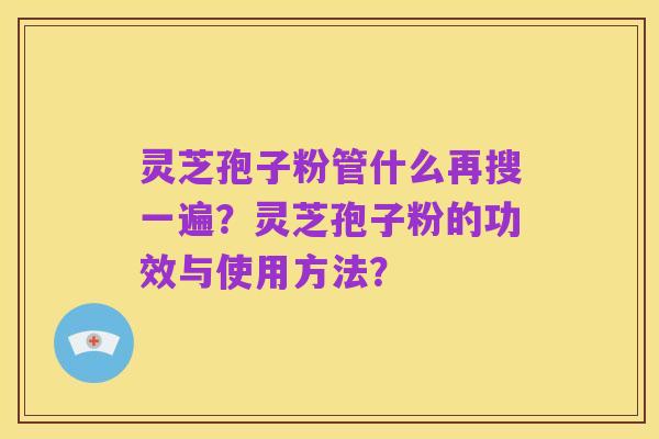 灵芝孢子粉管什么再搜一遍?灵芝孢子粉的功效与使用方法?