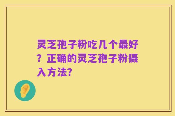 灵芝孢子粉吃几个最好?正确的灵芝孢子粉摄入方法?