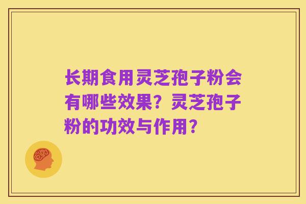 长期食用灵芝孢子粉会有哪些效果？灵芝孢子粉的功效与作用？