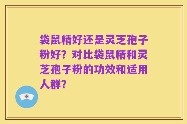 袋鼠精好还是灵芝孢子粉好?对比袋鼠精和灵芝孢子粉的功效和适用人群?