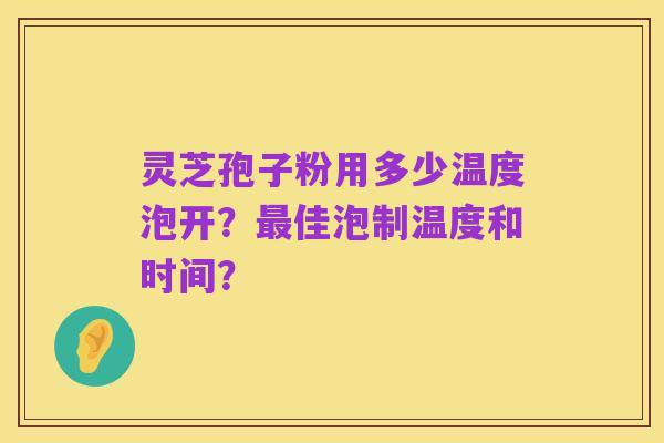 灵芝孢子粉用多少温度泡开？最佳泡制温度和时间？