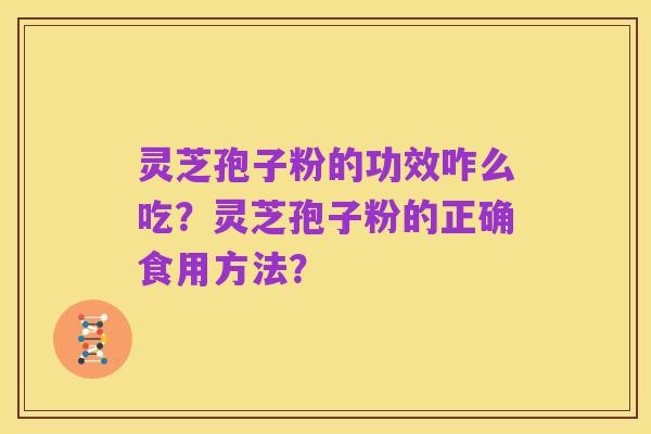 灵芝孢子粉的功效咋么吃?灵芝孢子粉的正确食用方法?