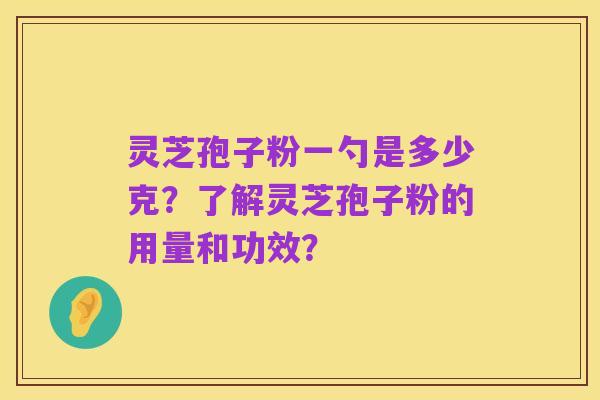 灵芝孢子粉一勺是多少克?了解灵芝孢子粉的用量和功效?