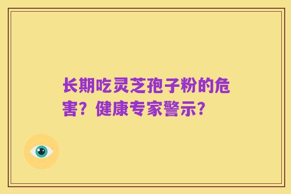 长期吃灵芝孢子粉的危害？健康专家警示？