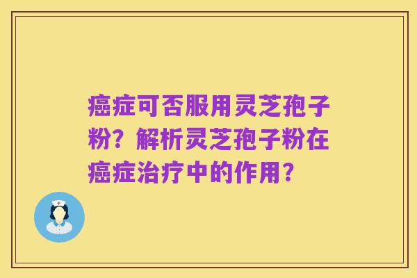 癌症可否服用灵芝孢子粉?解析灵芝孢子粉在癌症治疗中的作用?