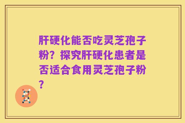 肝硬化能否吃灵芝孢子粉?探究肝硬化患者是否适合食用灵芝孢子粉?