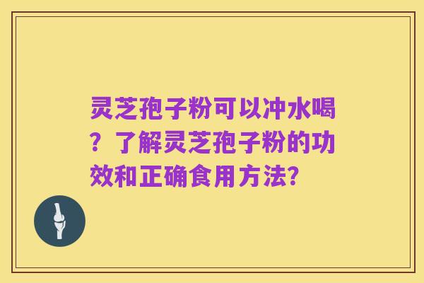 灵芝孢子粉可以冲水喝?了解灵芝孢子粉的功效和正确食用方法?