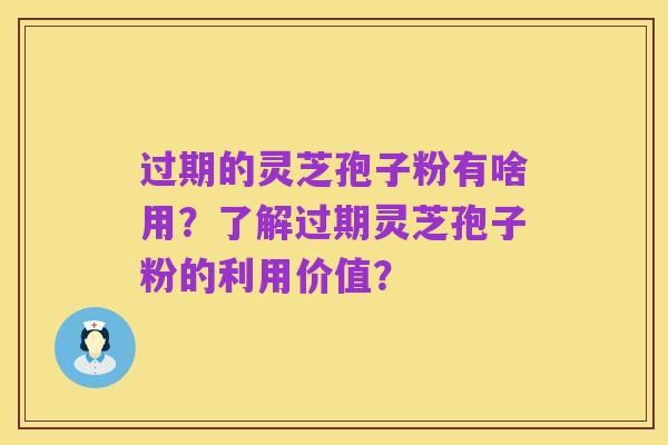 过期的灵芝孢子粉有啥用?了解过期灵芝孢子粉的利用价值?