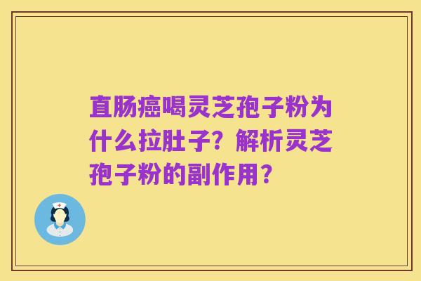 直肠癌喝灵芝孢子粉为什么拉肚子?解析灵芝孢子粉的副作用?